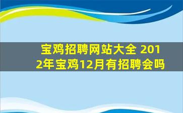 宝鸡招聘网站大全 2012年宝鸡12月有招聘会吗